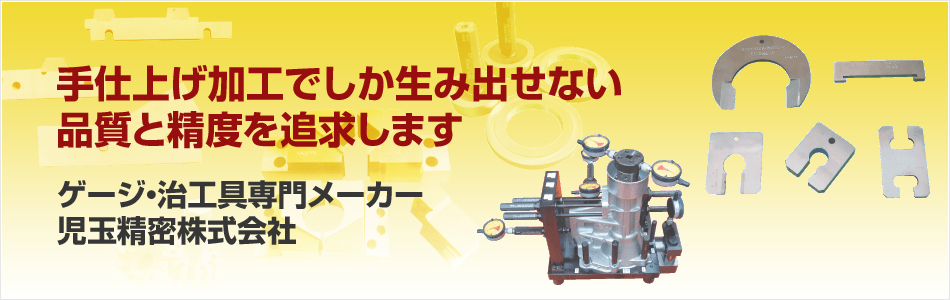 手仕上げ加工でしか生み出せない品質と精度を追求します ゲージ・治工具専門メーカー　児玉精密株式会社